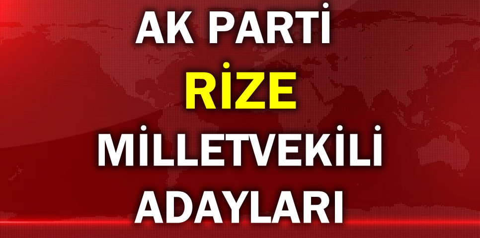 AK PARTİ RİZE MİLLETVEKİLİ ADAY LİSTESİ